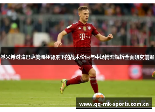基米希对阵巴萨美洲杯背景下的战术价值与中场博弈解析全面研究前瞻 基米希对阵巴萨美洲杯背景下的战术价值与中场博弈解析全面研究前瞻